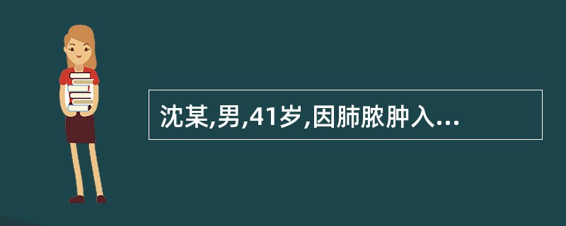 沈某,男,41岁,因肺脓肿入院。入院后每天咳大量脓性痰且伴腥臭味,体温波动在39