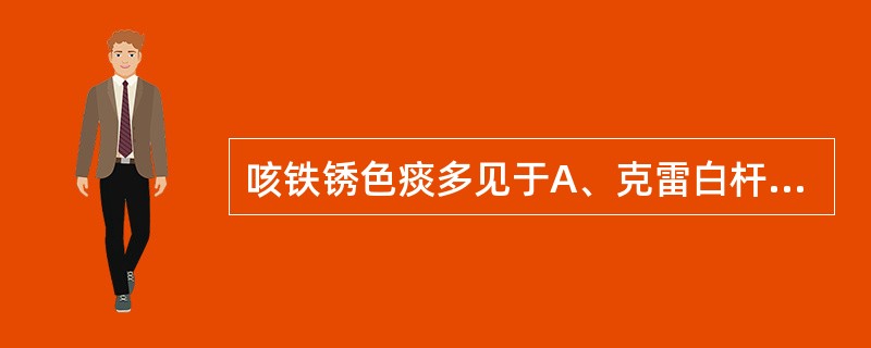 咳铁锈色痰多见于A、克雷白杆菌肺炎B、大叶性肺炎C、肺吸虫病D、军团菌肺炎E、慢