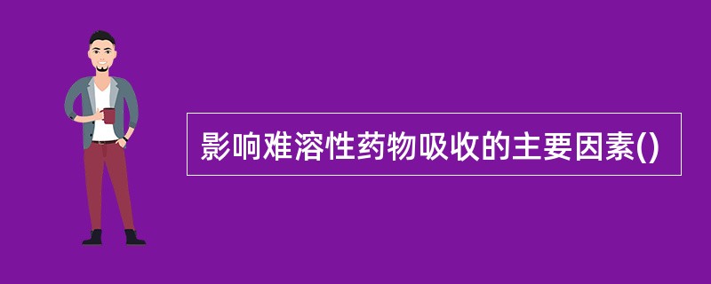 影响难溶性药物吸收的主要因素()