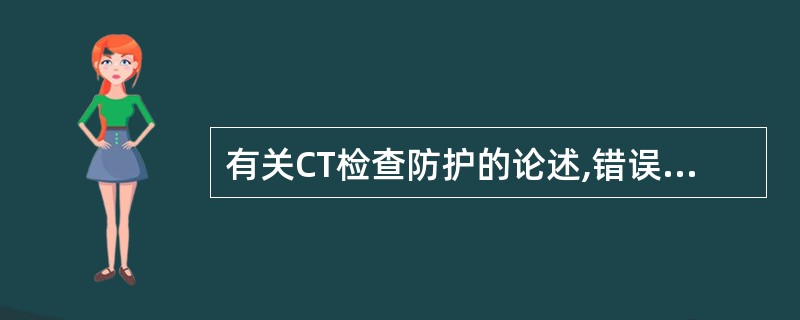 有关CT检查防护的论述,错误的是:()。