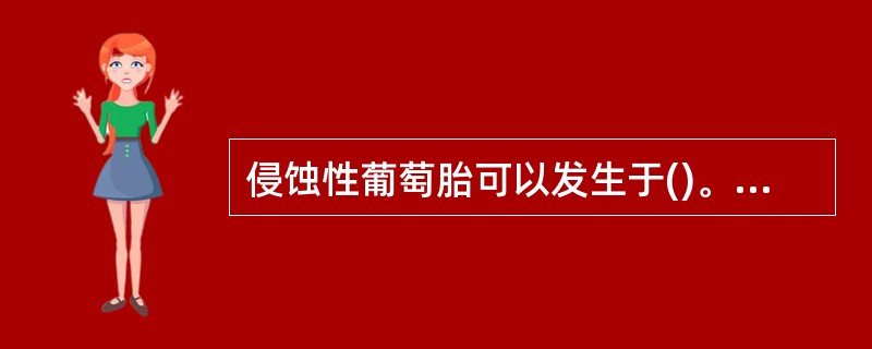 侵蚀性葡萄胎可以发生于()。A、葡萄胎以后B、流产以后C、足月产以后D、异位妊娠