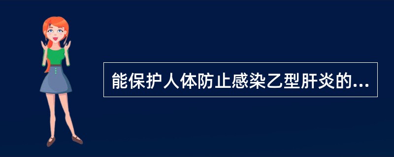 能保护人体防止感染乙型肝炎的是A、抗£­HBsB、DNA抗体C、HBeAgD、抗