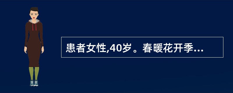 患者女性,40岁。春暖花开季节哮喘发作,昨天看电影时银幕上出现满园春色,突然哮喘