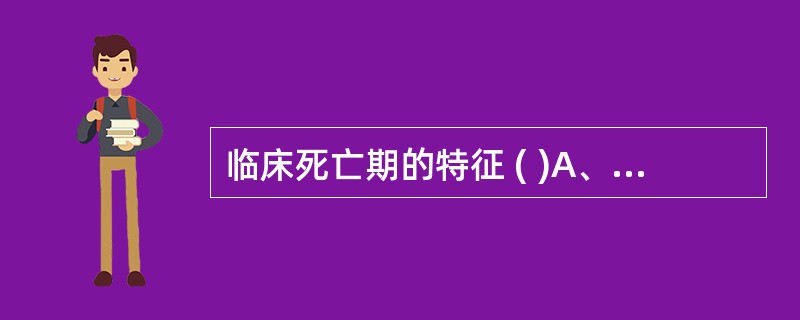 临床死亡期的特征 ( )A、大小便失禁B、反射性反应消失C、体温异常D、心跳、呼