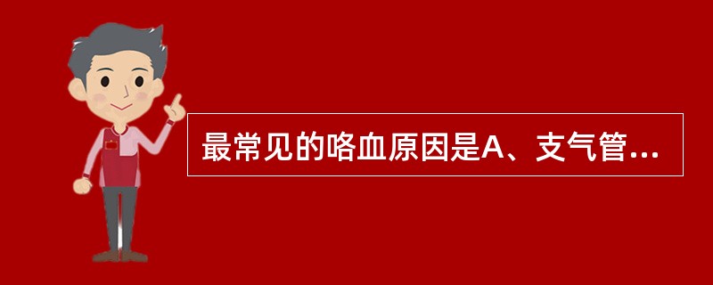 最常见的咯血原因是A、支气管扩张B、慢性支气管炎C、肺结核D、支气管肺癌E、风湿