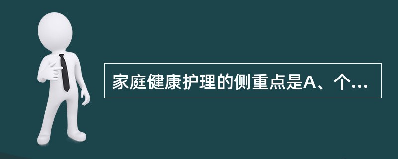 家庭健康护理的侧重点是A、个人健康护理B、社区人群的健康C、家庭整体的健康D、社