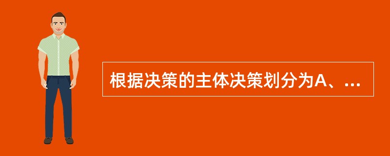 根据决策的主体决策划分为A、战略决策和战术决策B、个人决策和集体决策C、宏观决策