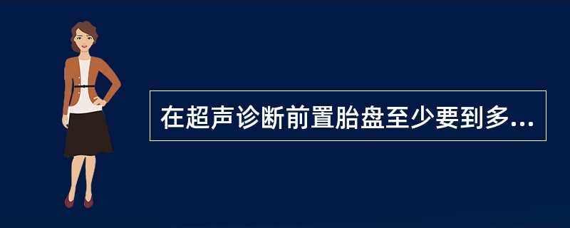 在超声诊断前置胎盘至少要到多少孕周后?()。A、10周B、20周.C、30周D、
