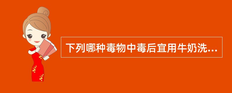 下列哪种毒物中毒后宜用牛奶洗胃A、敌敌畏B、煤油C、浓硫酸D、汽油E、氰化物 -