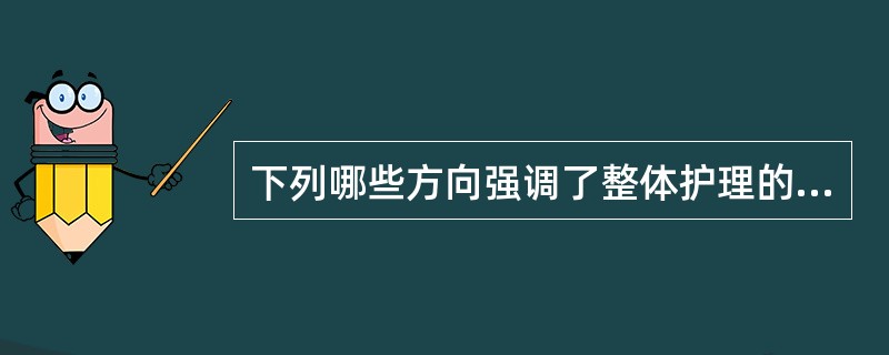 下列哪些方向强调了整体护理的思想内涵 ( )A、护理专业的整体性B、护理的整体性