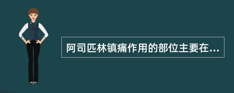 阿司匹林镇痛作用的部位主要在外周末梢化学感受器。