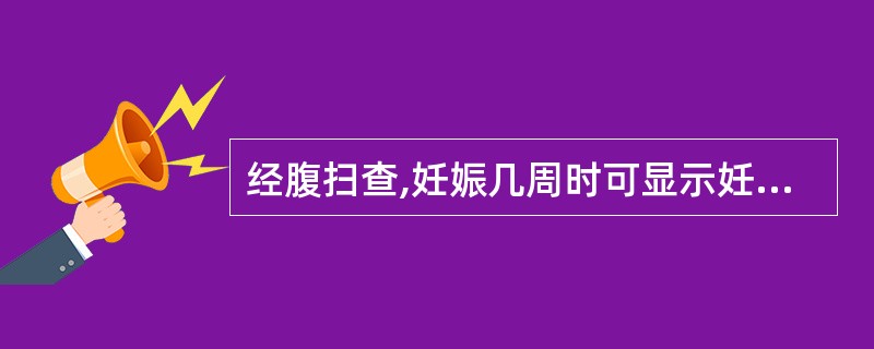 经腹扫查,妊娠几周时可显示妊娠囊结构?()。A、4周B、4~5周C、5周D、5~