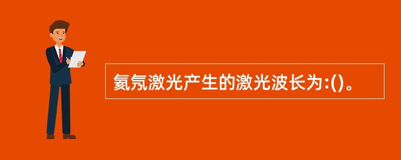 氦氖激光产生的激光波长为:()。