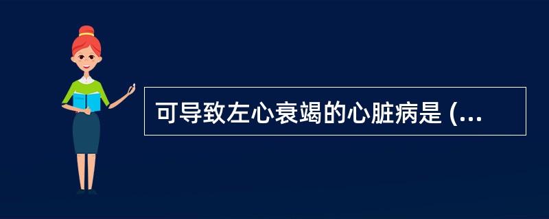 可导致左心衰竭的心脏病是 ( )A、急性心肌梗死B、高血压心脏病C、主动脉瓣关闭