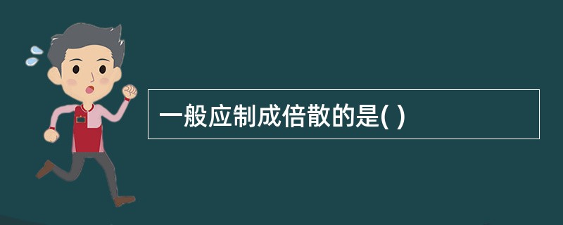 一般应制成倍散的是( )