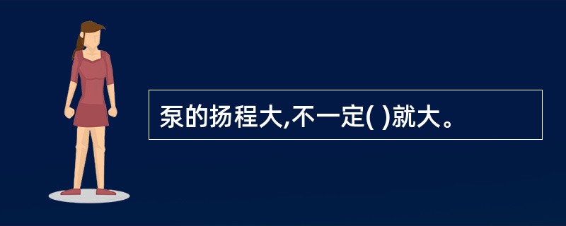 泵的扬程大,不一定( )就大。