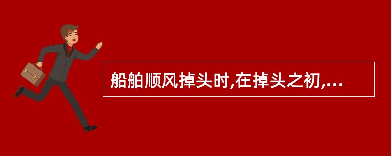 船舶顺风掉头时,在掉头之初,风动力转船力矩( )。