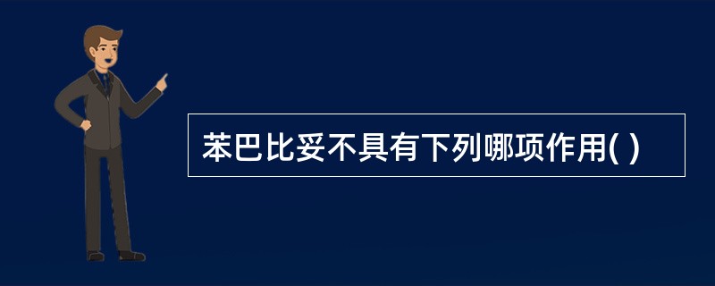 苯巴比妥不具有下列哪项作用( )