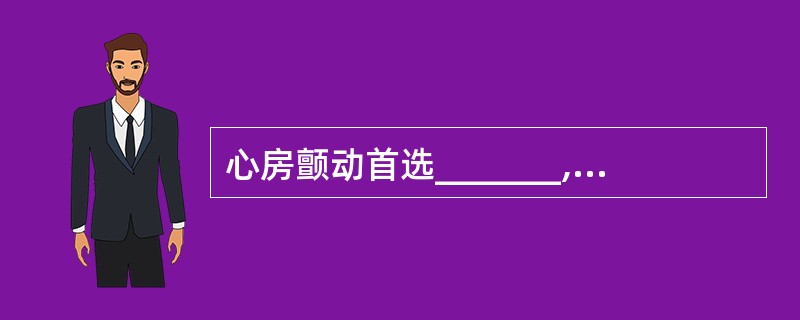 心房颤动首选_______,窦性心动过速宜选用_______。