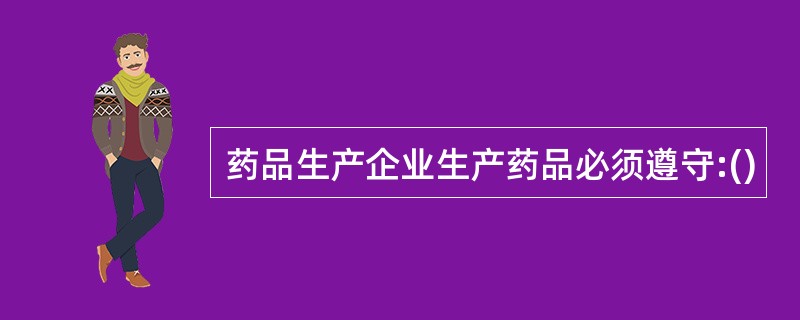 药品生产企业生产药品必须遵守:()