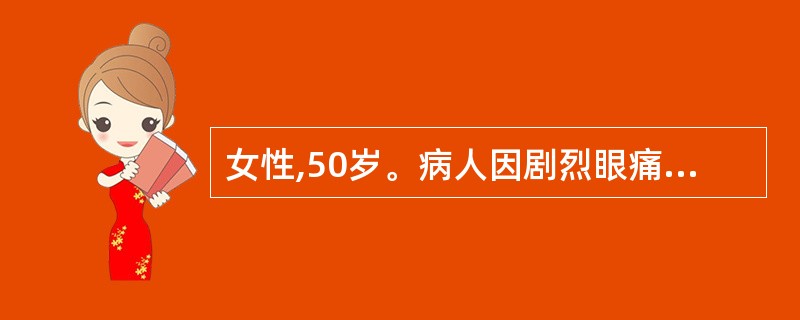 女性,50岁。病人因剧烈眼痛,头痛,恶心,呕吐,急诊来院。检查:明显的睫状出血,