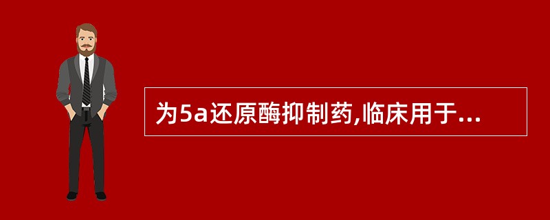 为5a还原酶抑制药,临床用于良性前列腺增生的是:()