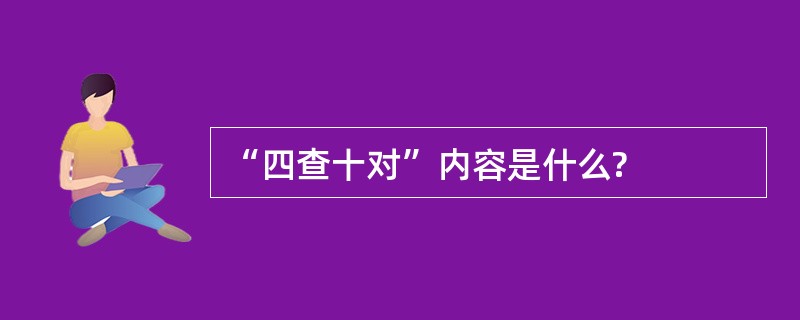 “四查十对”内容是什么?