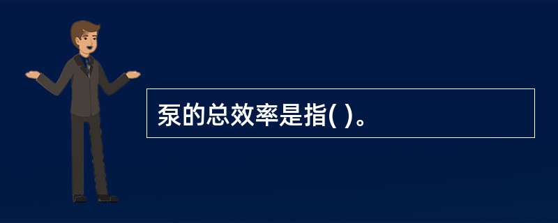 泵的总效率是指( )。