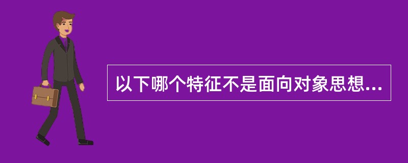 以下哪个特征不是面向对象思想中的主要特征?