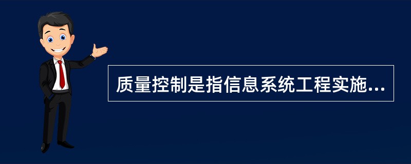 质量控制是指信息系统工程实施过程中在对信息系统质量有重要影响的关键时段进行质量(