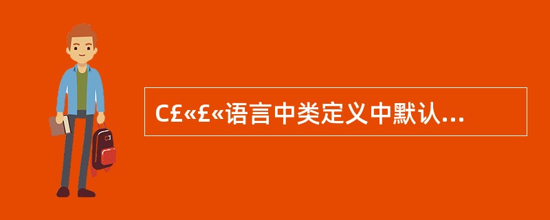 C£«£«语言中类定义中默认的访问权限是