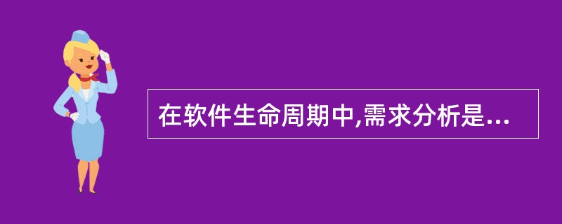 在软件生命周期中,需求分析是软件设计的基础。需求分析阶段研究的对象是软件项目的(