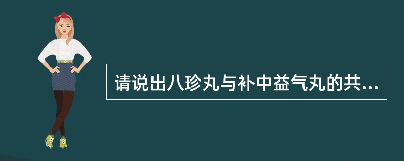 请说出八珍丸与补中益气丸的共同药物,及其功效?