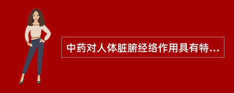 中药对人体脏腑经络作用具有特殊性和选择性的性能称之为( )