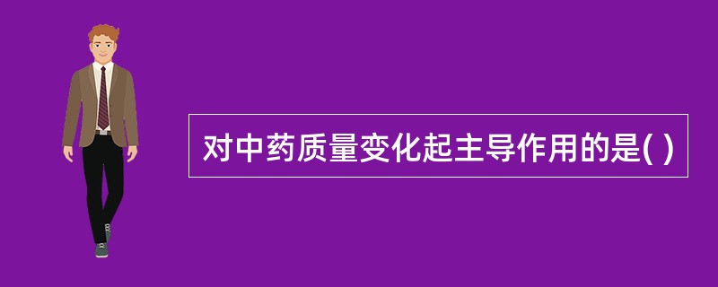 对中药质量变化起主导作用的是( )