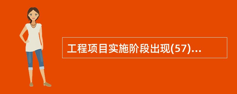 工程项目实施阶段出现(57)情况时,总监理工程师有权下达停工令。①擅自变更设计及