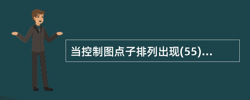 当控制图点子排列出现(55)情况时,可以判断生产处于不正常状态。①连续5个点呈上