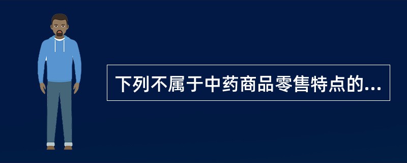 下列不属于中药商品零售特点的是( )。