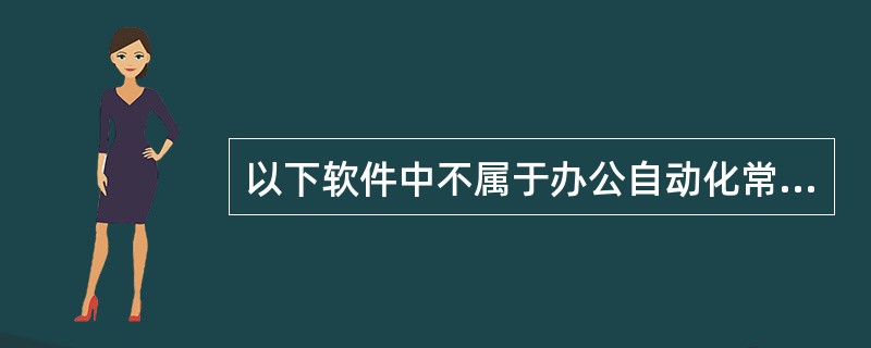 以下软件中不属于办公自动化常用的是