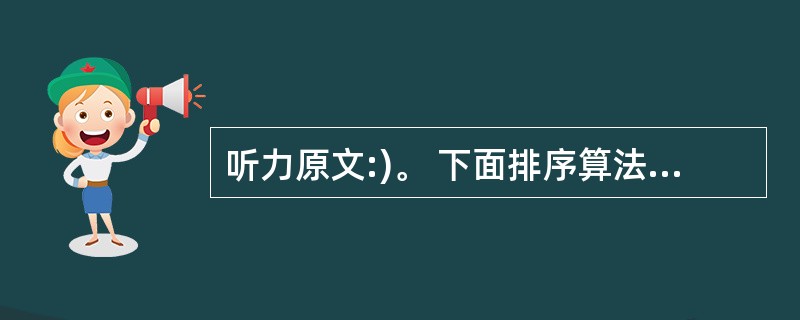 听力原文:)。 下面排序算法中,平均排序速度最快的是()。