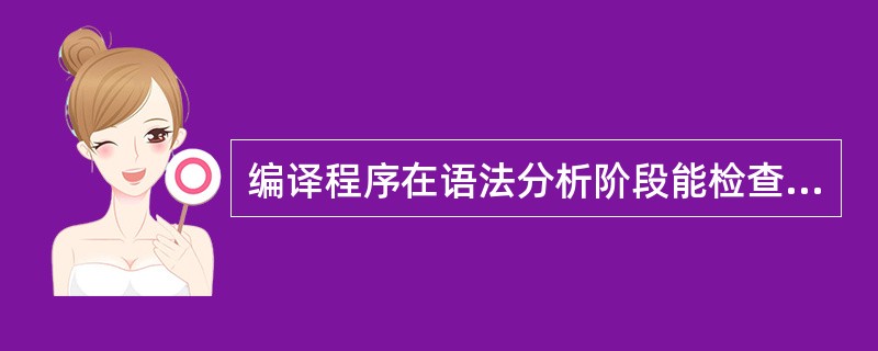 编译程序在语法分析阶段能检查出(41)错误。