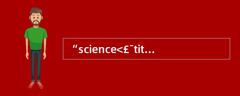 “science<£¯title>”是XML中一个元素的定义,其中元素的内容是(