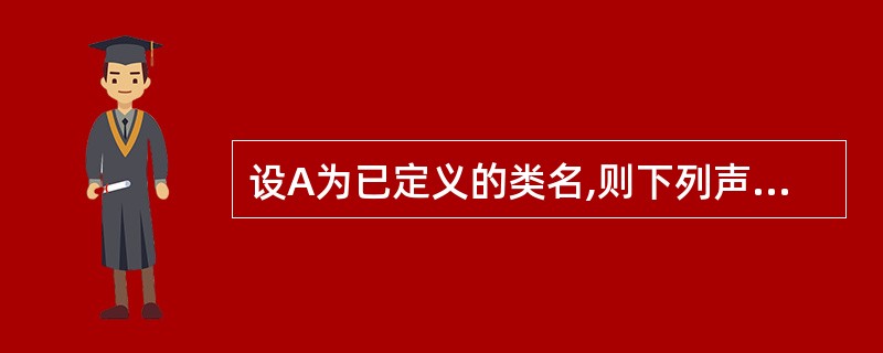 设A为已定义的类名,则下列声明A类的对象a的语句中正确的是()。