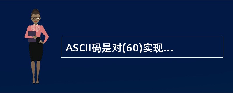 ASCII码是对(60)实现编码的一种方法。