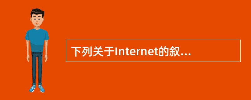 下列关于Internet的叙述中,错误的是______。