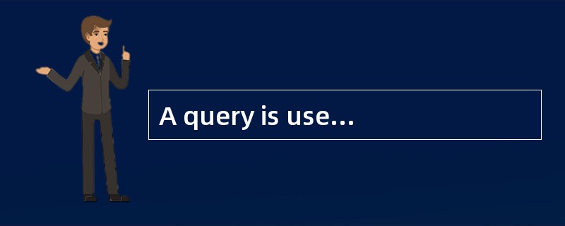 A query is used to search through the da