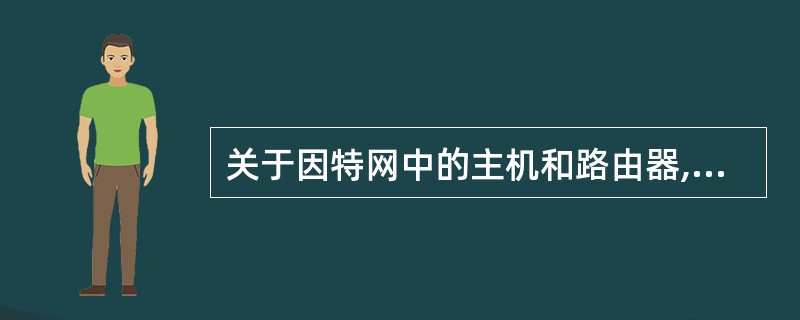 关于因特网中的主机和路由器,以下______是错误的。
