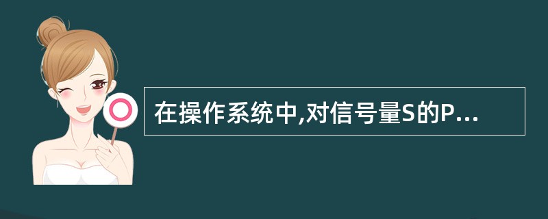 在操作系统中,对信号量S的P原语操作的定义中,使进程进入临界区的条件是