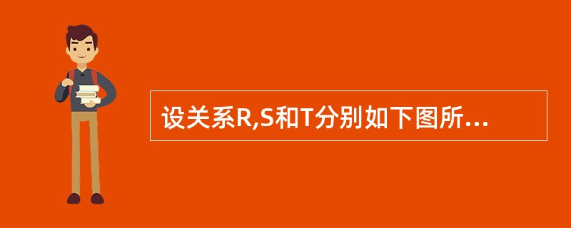 设关系R,S和T分别如下图所示。则有