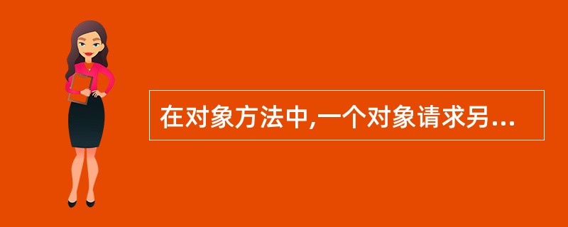 在对象方法中,一个对象请求另一个对象为其服务的方式是通过发送()。